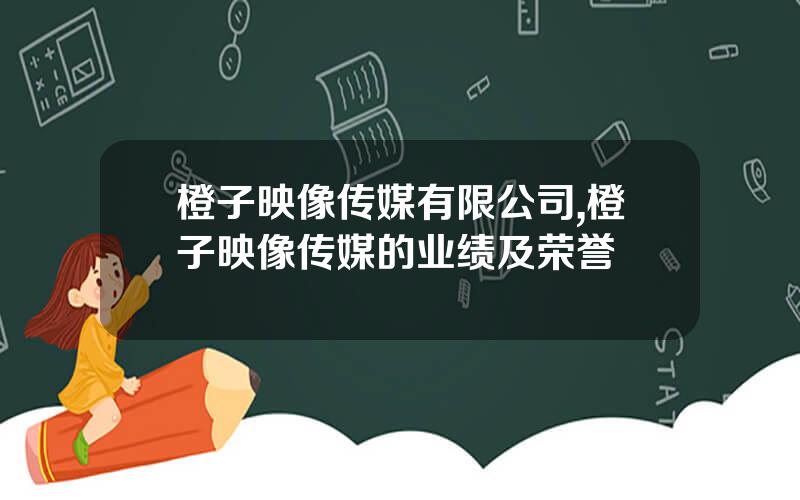 橙子映像传媒有限公司,橙子映像传媒的业绩及荣誉
