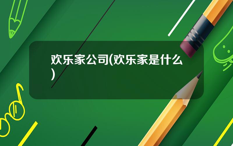 欢乐家公司(欢乐家是什么)