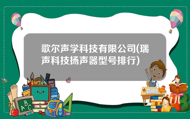 歌尔声学科技有限公司(瑞声科技扬声器型号排行)