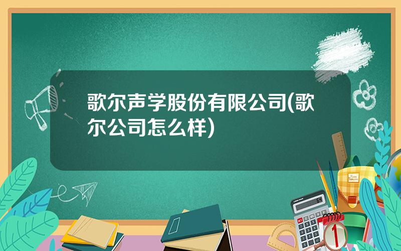 歌尔声学股份有限公司(歌尔公司怎么样)