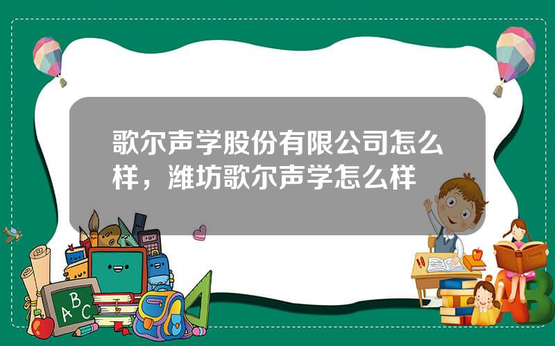 歌尔声学股份有限公司怎么样，潍坊歌尔声学怎么样