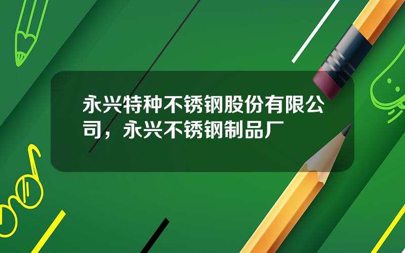 永兴特种不锈钢股份有限公司，永兴不锈钢制品厂