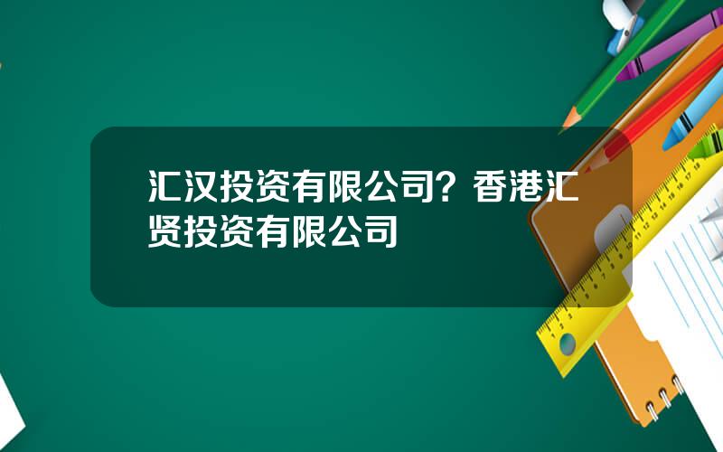 汇汉投资有限公司？香港汇贤投资有限公司