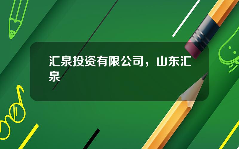 汇泉投资有限公司，山东汇泉