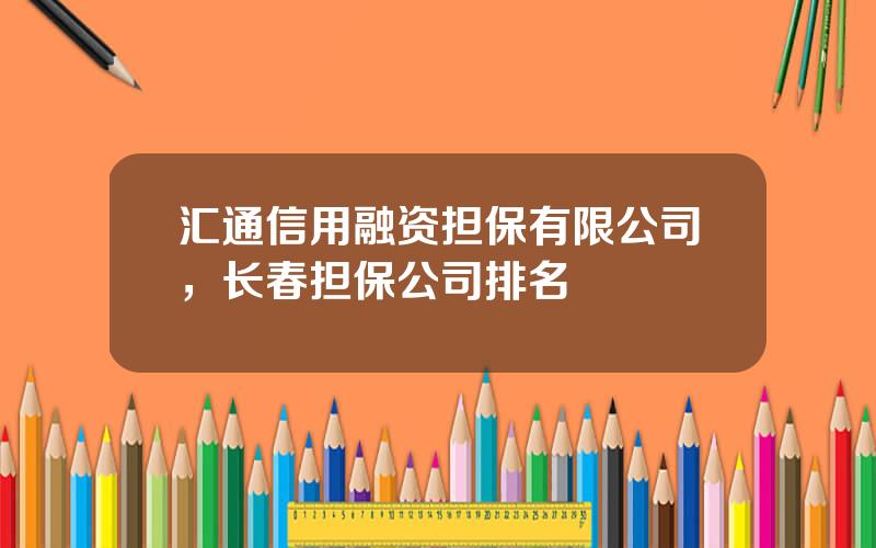 汇通信用融资担保有限公司，长春担保公司排名