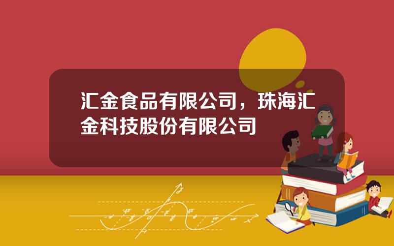 汇金食品有限公司，珠海汇金科技股份有限公司
