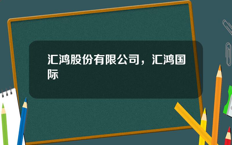 汇鸿股份有限公司，汇鸿国际