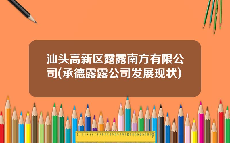 汕头高新区露露南方有限公司(承德露露公司发展现状)