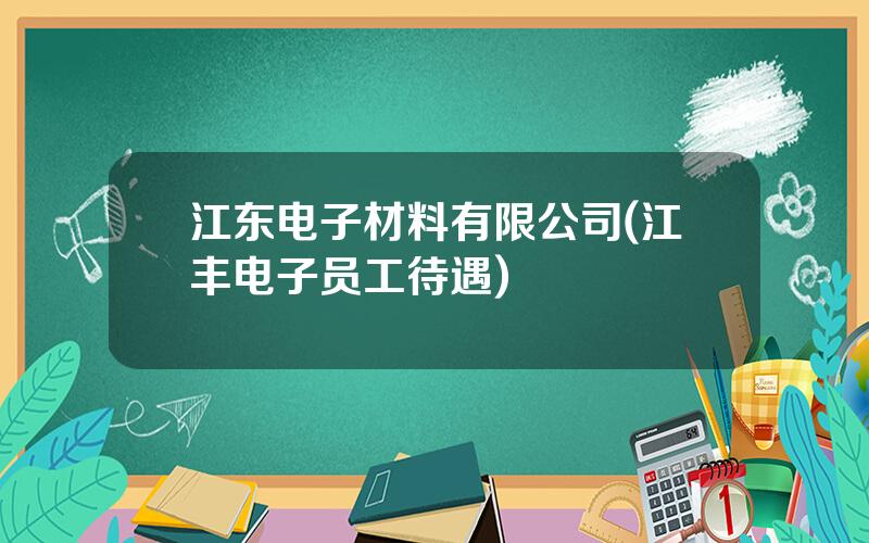 江东电子材料有限公司(江丰电子员工待遇)