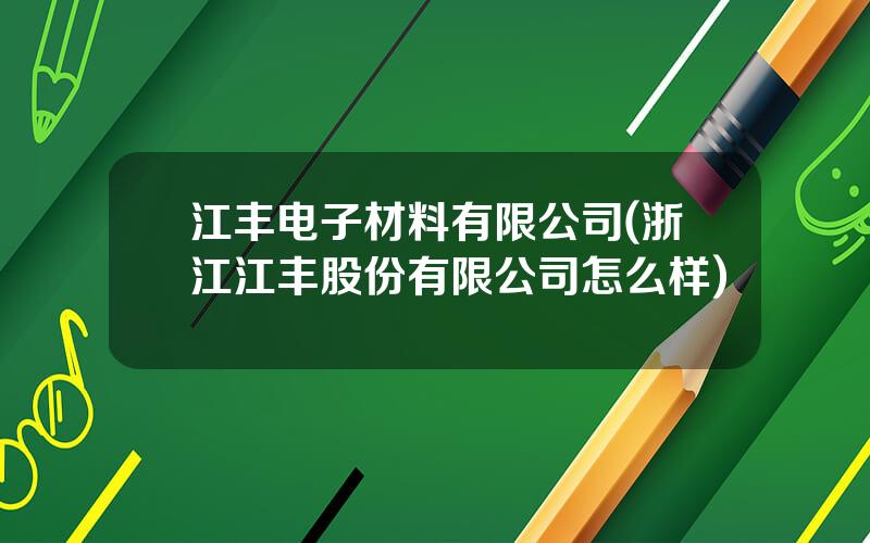 江丰电子材料有限公司(浙江江丰股份有限公司怎么样)