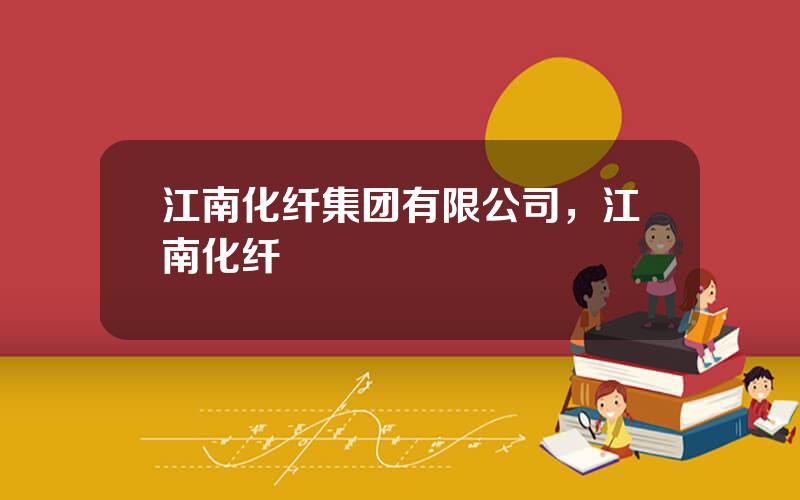 江南化纤集团有限公司，江南化纤