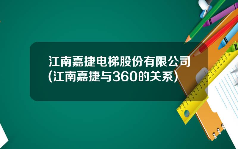 江南嘉捷电梯股份有限公司(江南嘉捷与360的关系)