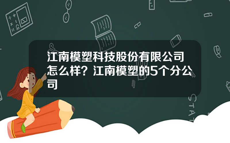 江南模塑科技股份有限公司怎么样？江南模塑的5个分公司