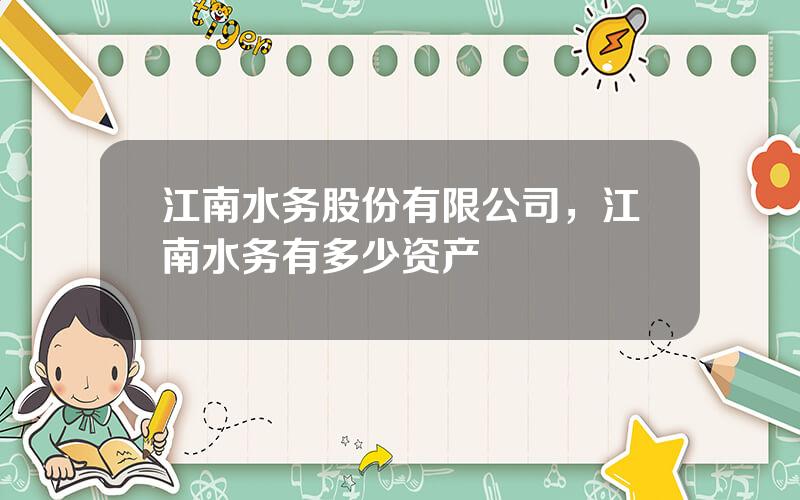 江南水务股份有限公司，江南水务有多少资产
