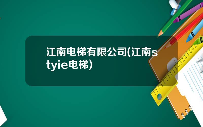 江南电梯有限公司(江南styie电梯)