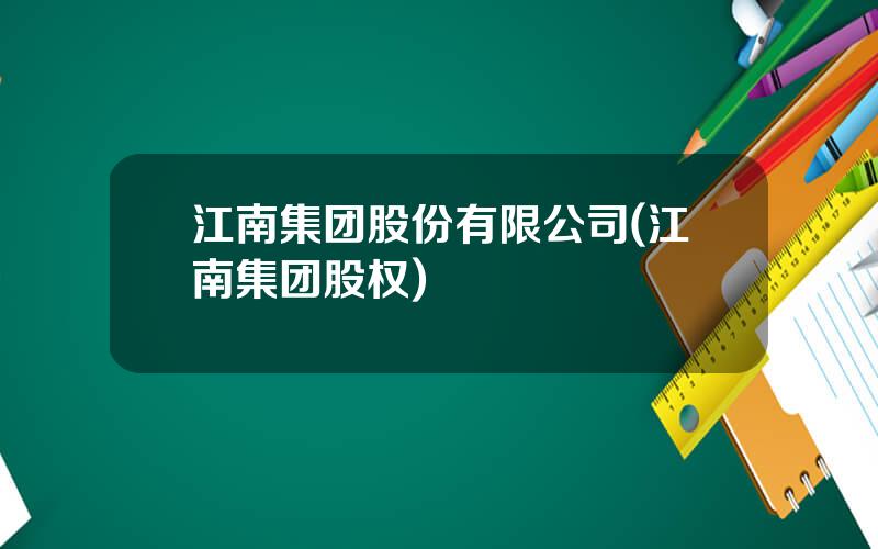 江南集团股份有限公司(江南集团股权)