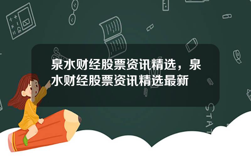 泉水财经股票资讯精选，泉水财经股票资讯精选最新
