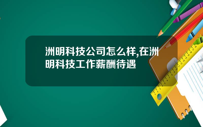 洲明科技公司怎么样,在洲明科技工作薪酬待遇