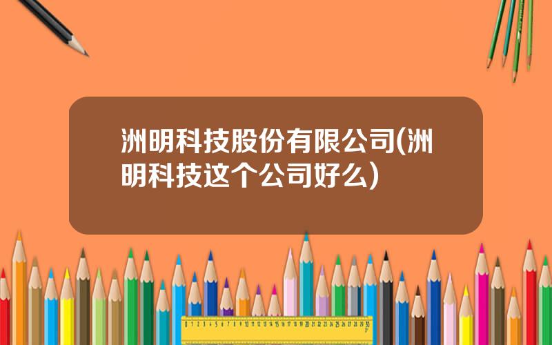 洲明科技股份有限公司(洲明科技这个公司好么)