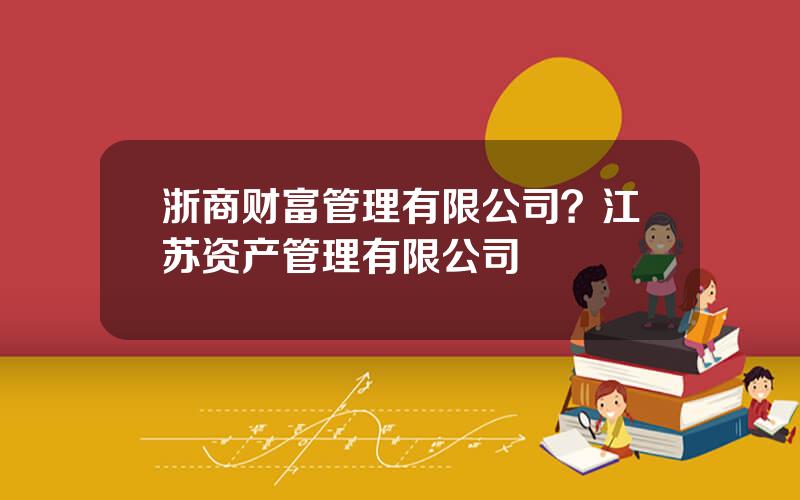 浙商财富管理有限公司？江苏资产管理有限公司