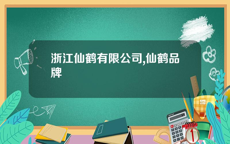 浙江仙鹤有限公司,仙鹤品牌