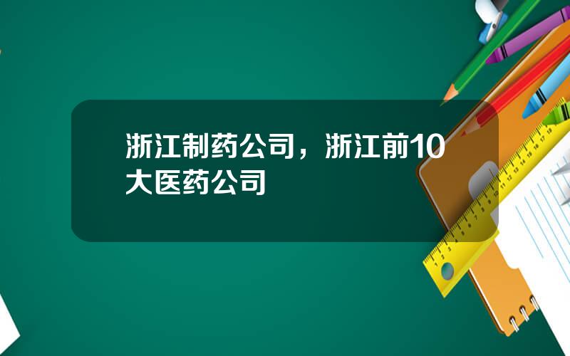 浙江制药公司，浙江前10大医药公司