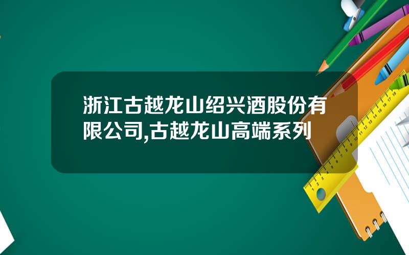 浙江古越龙山绍兴酒股份有限公司,古越龙山高端系列