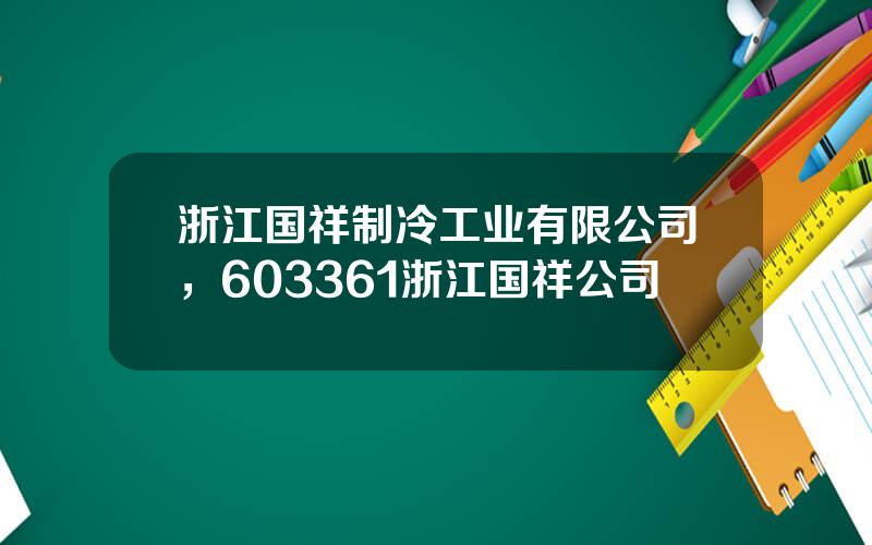 浙江国祥制冷工业有限公司，603361浙江国祥公司