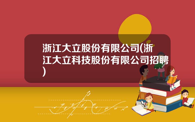 浙江大立股份有限公司(浙江大立科技股份有限公司招聘)