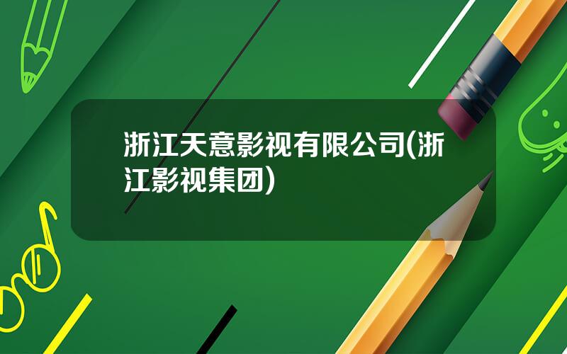 浙江天意影视有限公司(浙江影视集团)