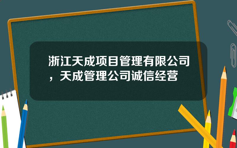 浙江天成项目管理有限公司，天成管理公司诚信经营