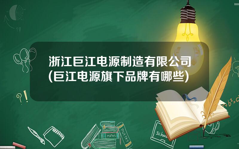 浙江巨江电源制造有限公司(巨江电源旗下品牌有哪些)