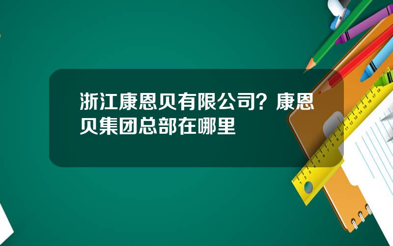 浙江康恩贝有限公司？康恩贝集团总部在哪里