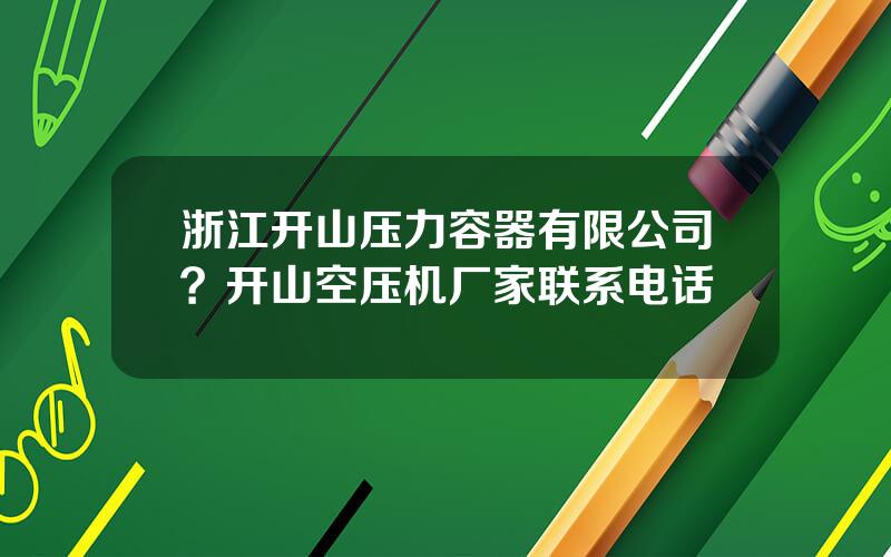 浙江开山压力容器有限公司？开山空压机厂家联系电话