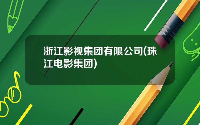 浙江影视集团有限公司(珠江电影集团)