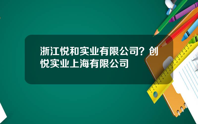 浙江悦和实业有限公司？创悦实业上海有限公司