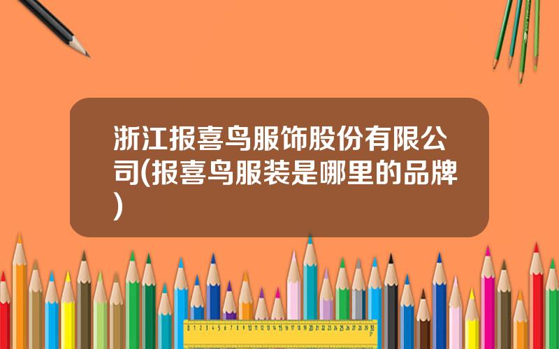 浙江报喜鸟服饰股份有限公司(报喜鸟服装是哪里的品牌)