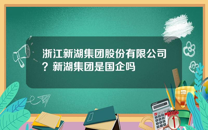 浙江新湖集团股份有限公司？新湖集团是国企吗