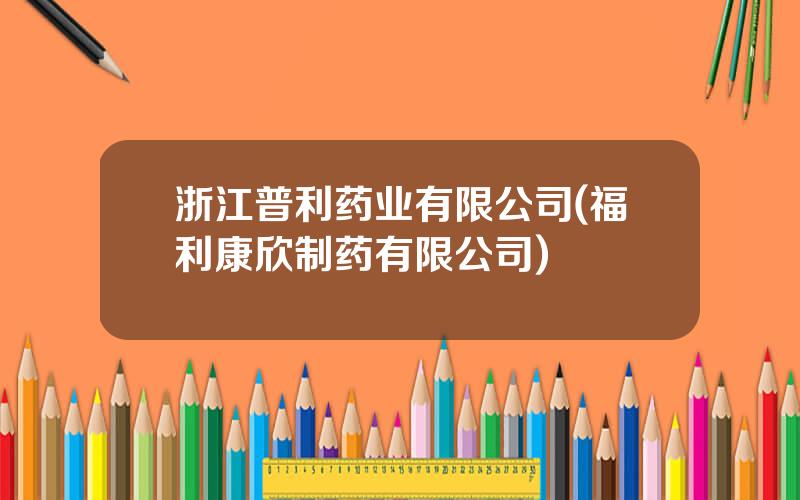 浙江普利药业有限公司(福利康欣制药有限公司)