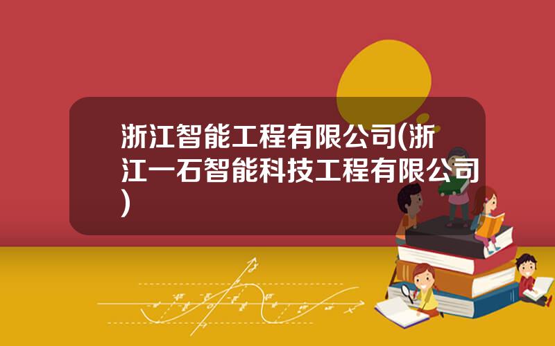 浙江智能工程有限公司(浙江一石智能科技工程有限公司)