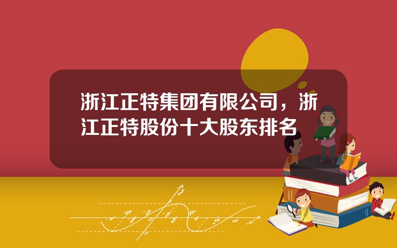 浙江正特集团有限公司，浙江正特股份十大股东排名