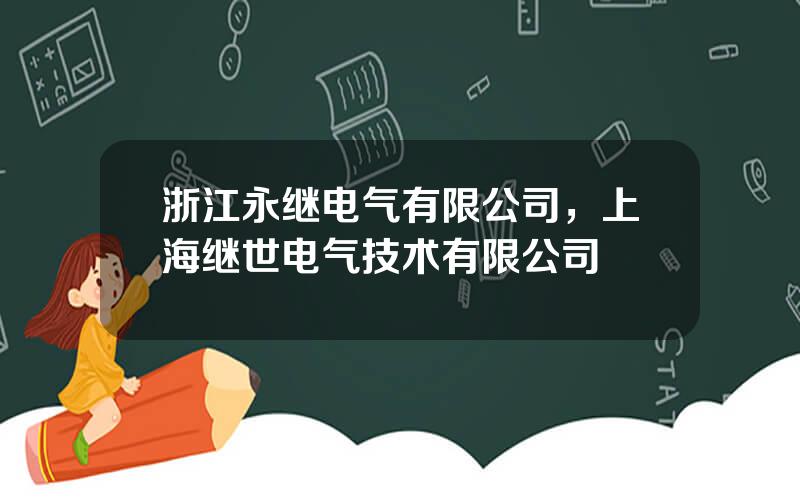 浙江永继电气有限公司，上海继世电气技术有限公司