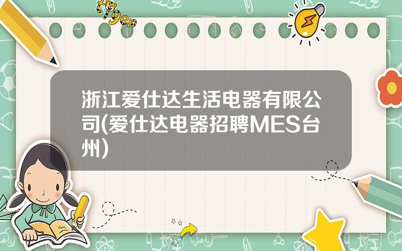浙江爱仕达生活电器有限公司(爱仕达电器招聘MES台州)