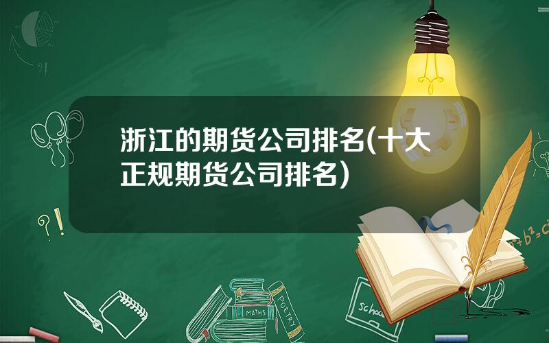 浙江的期货公司排名(十大正规期货公司排名)