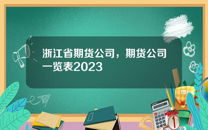 浙江省期货公司，期货公司一览表2023