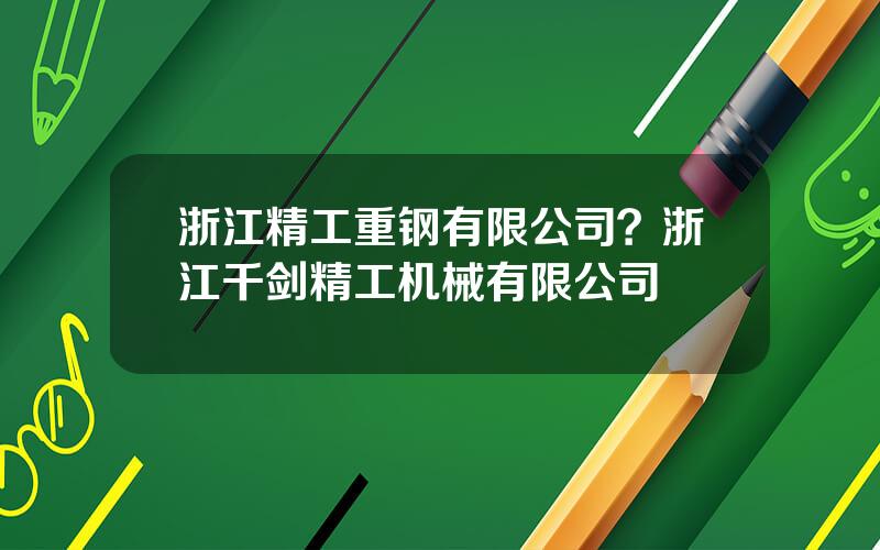 浙江精工重钢有限公司？浙江千剑精工机械有限公司