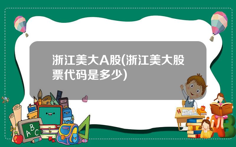 浙江美大A股(浙江美大股票代码是多少)