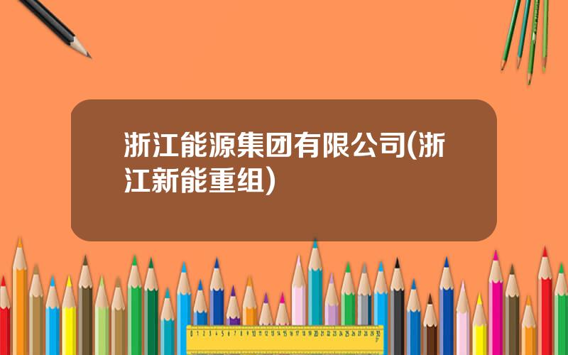 浙江能源集团有限公司(浙江新能重组)