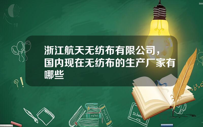浙江航天无纺布有限公司，国内现在无纺布的生产厂家有哪些