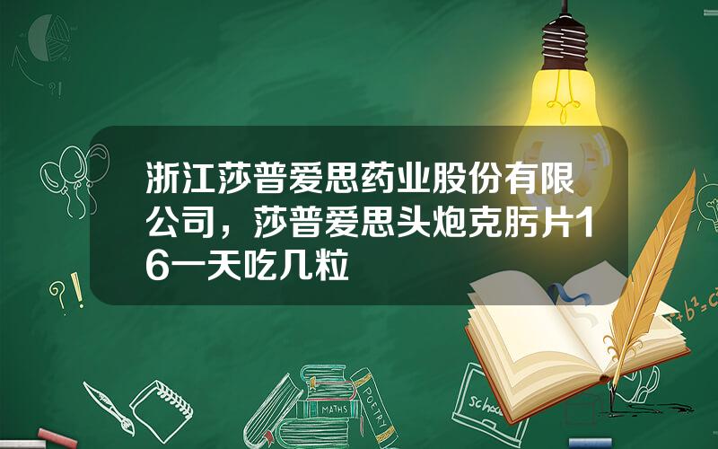 浙江莎普爱思药业股份有限公司，莎普爱思头炮克肟片16一天吃几粒